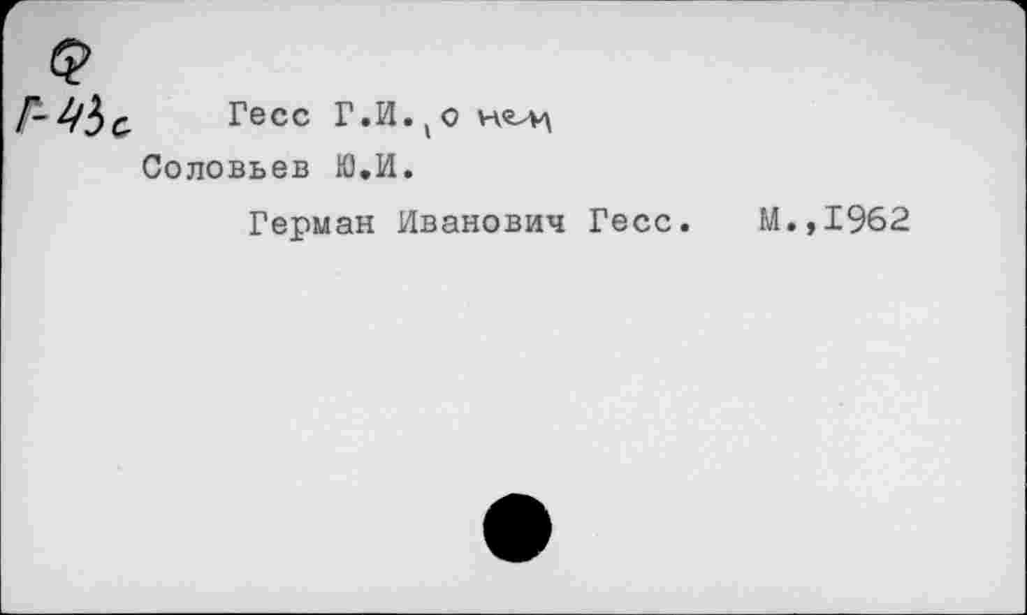 ﻿4*3 с Гесс Г.И.,0
Соловьев Ю.И.
Герман Иванович Гесс.
М.,1962